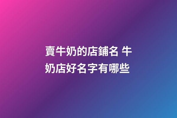 賣牛奶的店鋪名 牛奶店好名字有哪些-第1張-店鋪起名-玄機(jī)派